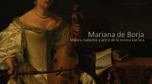 Con ustedes la gran Mariana de Borja, música, bailarina y actriz de la escena barroca